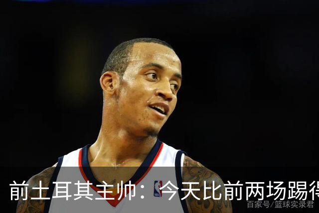 前土耳其主帅：今天比前两场踢得好得多，但我们本该出线！