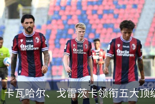 卡瓦哈尔、戈雷茨卡领衔五大顶级自由身，曼联中场迎来补强契机