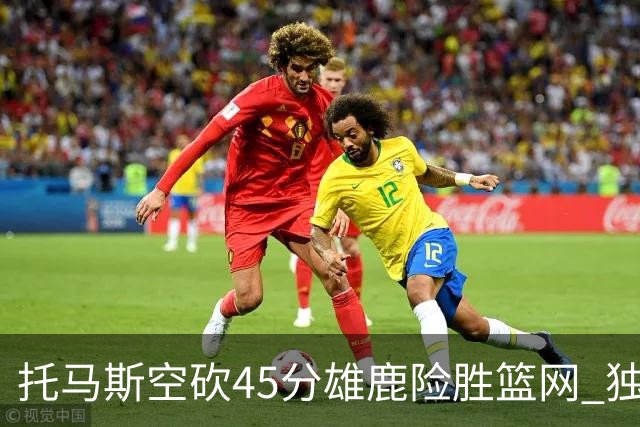 托马斯空砍45分雄鹿险胜篮网 独行侠力克魔术